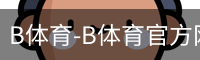 B体育-B体育官方网站-BSPORTS
